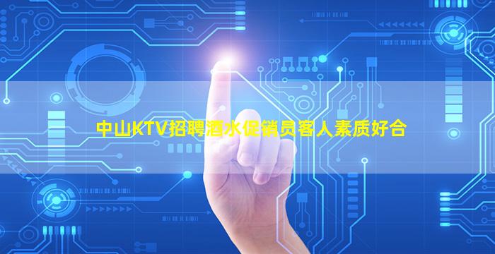中山KTV招聘酒水促销员客人素质好合